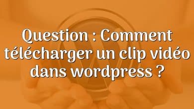 Question : Comment télécharger un clip vidéo dans wordpress ?